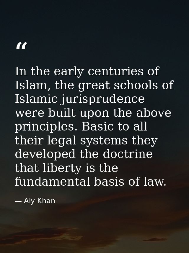In the early centuries of Islam, the great schools of Islamic jurisprudence were built upon the above principles. Basic  — Aly Khan