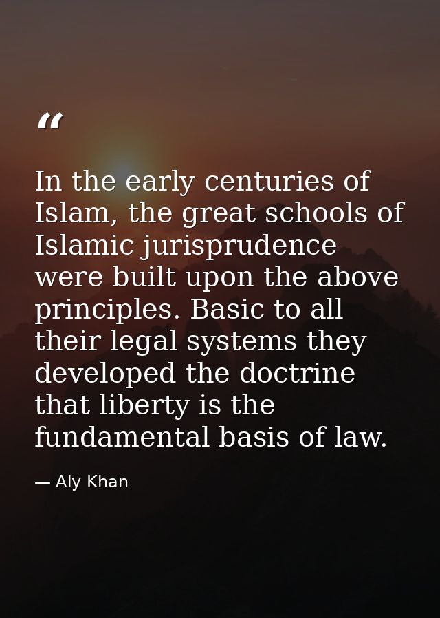 In the early centuries of Islam, the great schools of Islamic jurisprudence were built upon the above principles. Basic  — Aly Khan