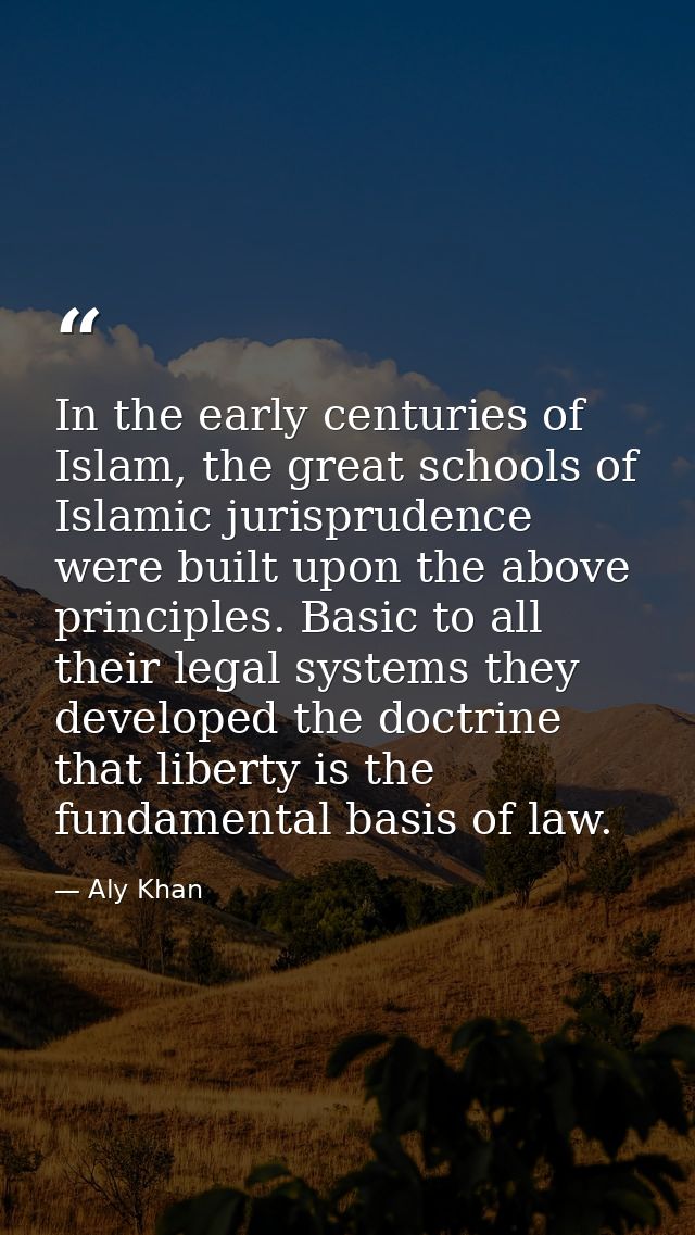 In the early centuries of Islam, the great schools of Islamic jurisprudence were built upon the above principles. Basic  — Aly Khan