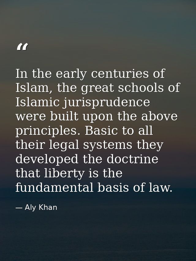 In the early centuries of Islam, the great schools of Islamic jurisprudence were built upon the above principles. Basic  — Aly Khan