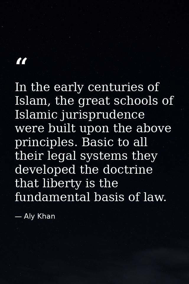 In the early centuries of Islam, the great schools of Islamic jurisprudence were built upon the above principles. Basic  — Aly Khan