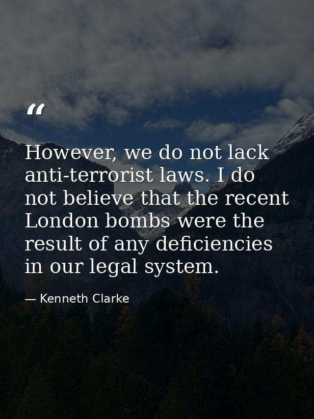 However, we do not lack anti-terrorist laws. I do not believe that the recent London bombs were the result of any defici — Kenneth Clarke