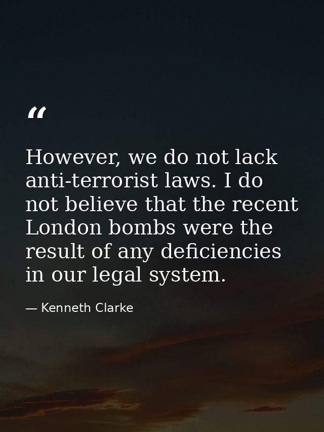 However, we do not lack anti-terrorist laws. I do not believe that the recent London bombs were the result of any defici — Kenneth Clarke