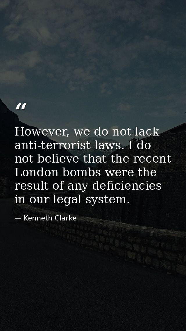 However, we do not lack anti-terrorist laws. I do not believe that the recent London bombs were the result of any defici — Kenneth Clarke