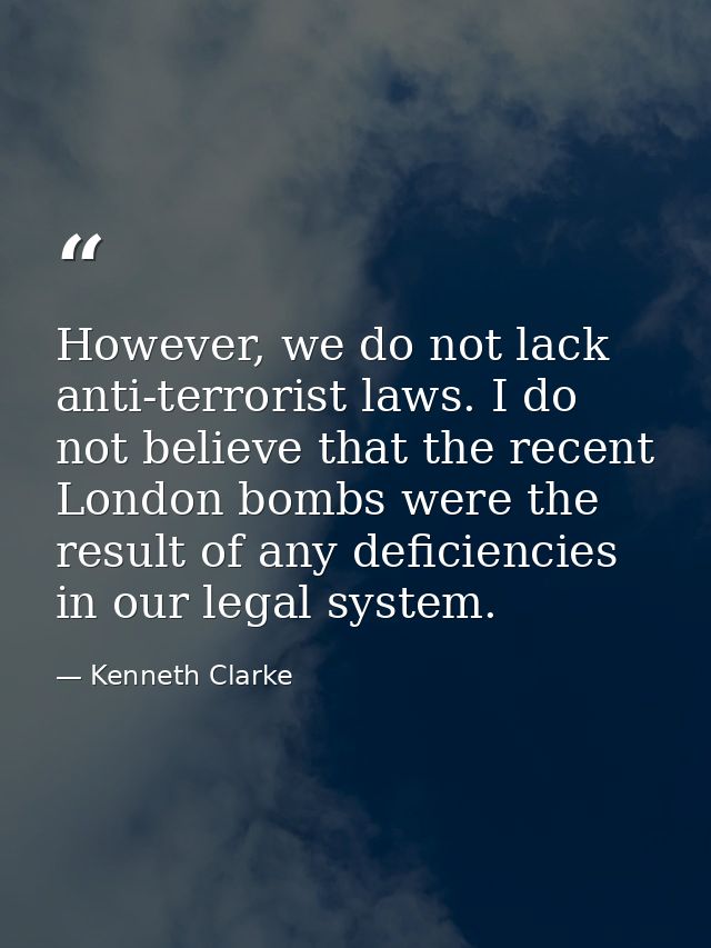 However, we do not lack anti-terrorist laws. I do not believe that the recent London bombs were the result of any defici — Kenneth Clarke