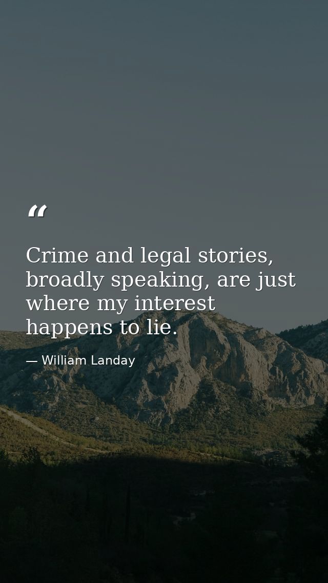 Crime and legal stories, broadly speaking, are just where my interest happens to lie. — William Landay