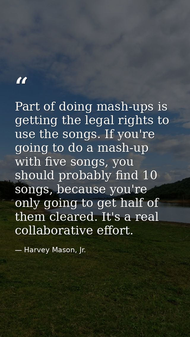 Part of doing mash-ups is getting the legal rights to use the songs. If you're going to do a mash-up with five songs, yo — Harvey Mason, Jr.