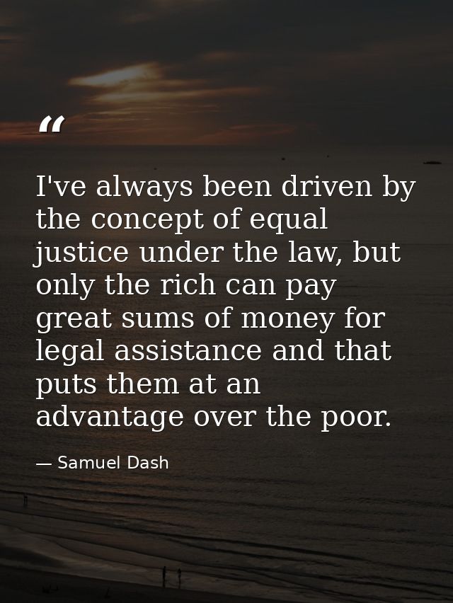 I've always been driven by the concept of equal justice under the law, but only the rich can pay great sums of money for — Samuel Dash