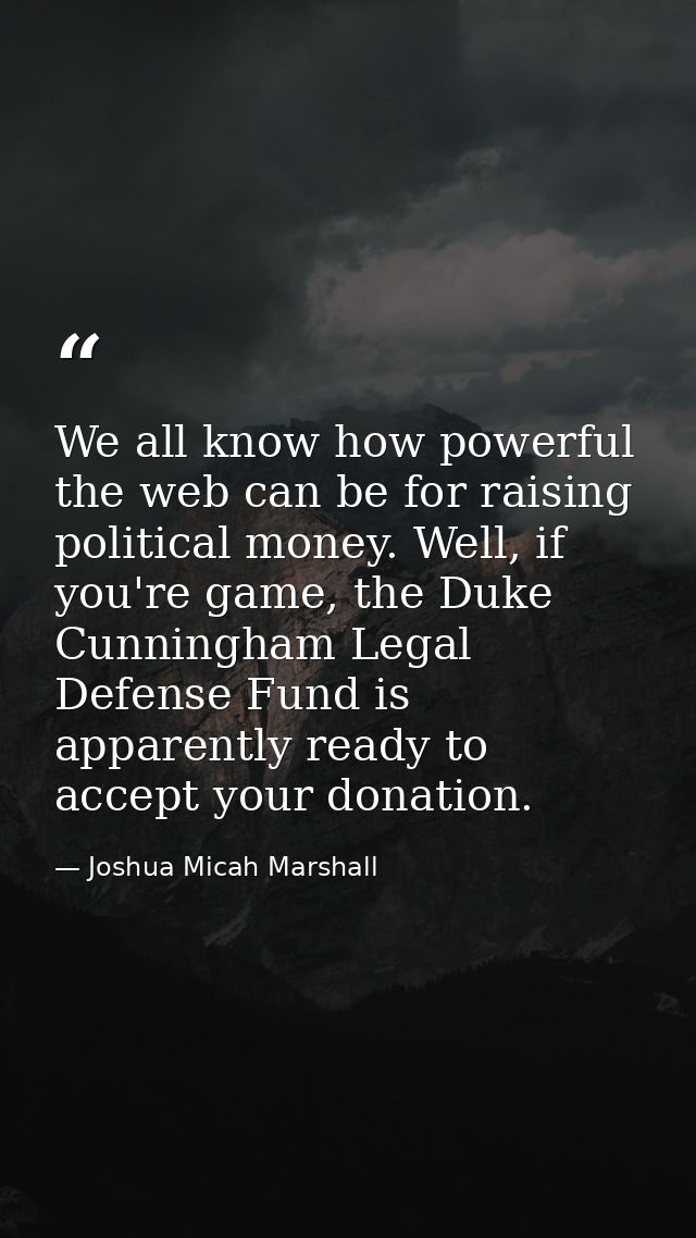 We all know how powerful the web can be for raising political money. Well, if you're game, the Duke Cunningham Legal Def — Joshua Micah Marshall