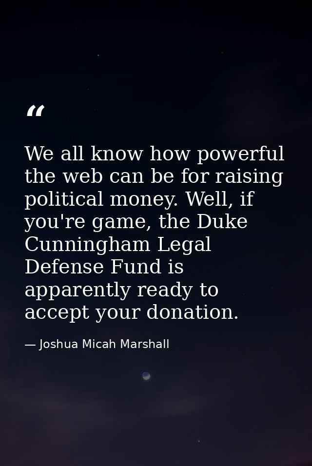 We all know how powerful the web can be for raising political money. Well, if you're game, the Duke Cunningham Legal Def — Joshua Micah Marshall
