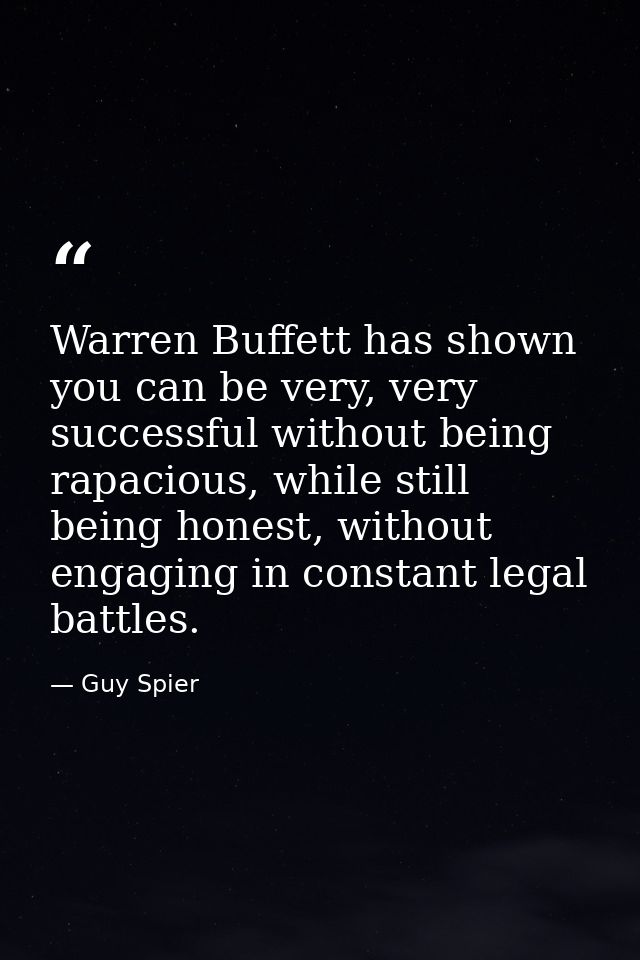 Warren Buffett has shown you can be very, very successful without being rapacious, while still being honest, without eng — Guy Spier