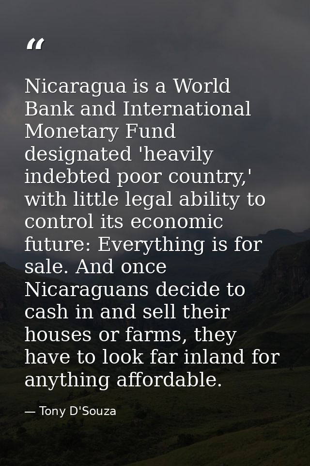 Nicaragua is a World Bank and International Monetary Fund designated 'heavily indebted poor country,' with little legal  — Tony D'Souza