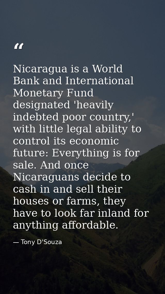 Nicaragua is a World Bank and International Monetary Fund designated 'heavily indebted poor country,' with little legal  — Tony D'Souza