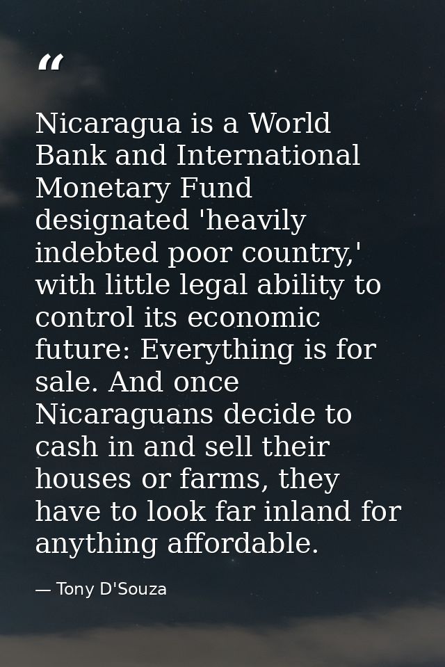 Nicaragua is a World Bank and International Monetary Fund designated 'heavily indebted poor country,' with little legal  — Tony D'Souza