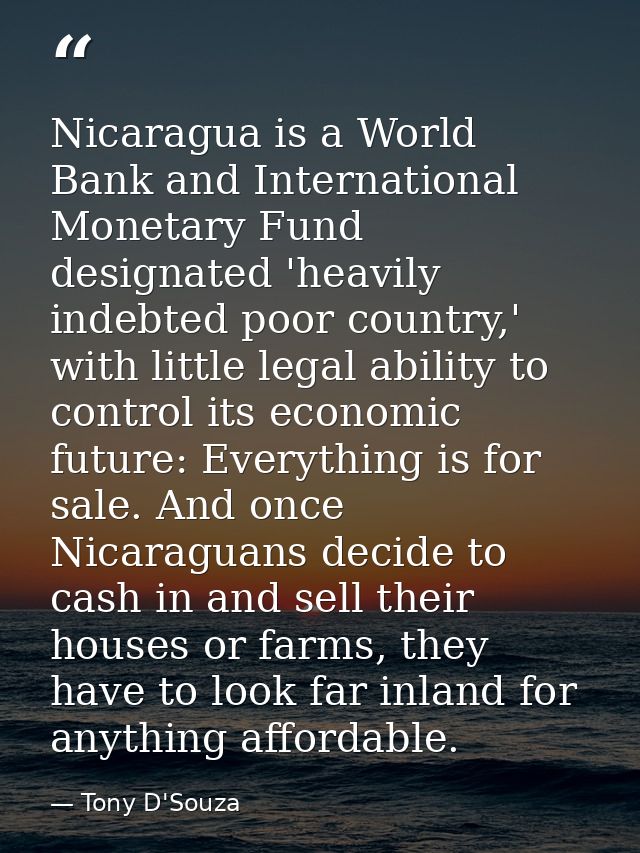 Nicaragua is a World Bank and International Monetary Fund designated 'heavily indebted poor country,' with little legal  — Tony D'Souza