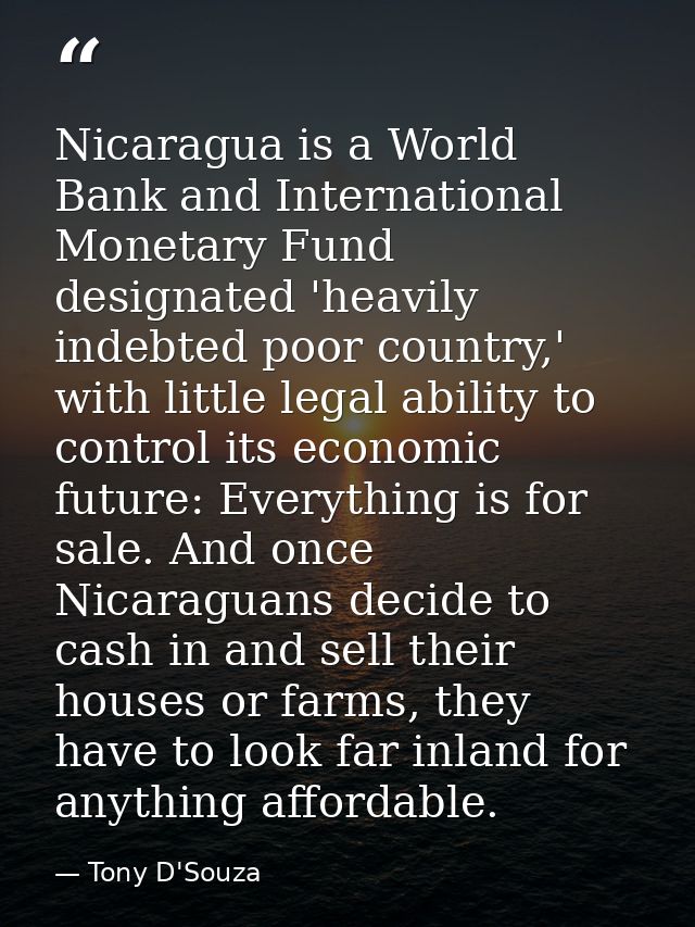 Nicaragua is a World Bank and International Monetary Fund designated 'heavily indebted poor country,' with little legal  — Tony D'Souza