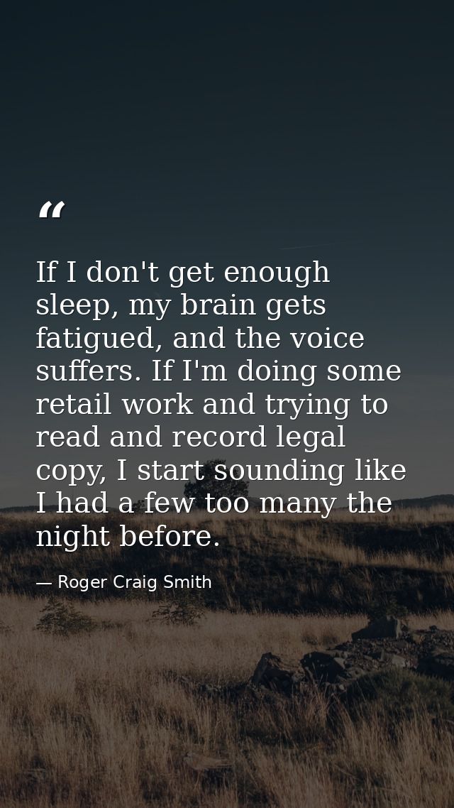 If I don't get enough sleep, my brain gets fatigued, and the voice suffers. If I'm doing some retail work and trying to  — Roger Craig Smith