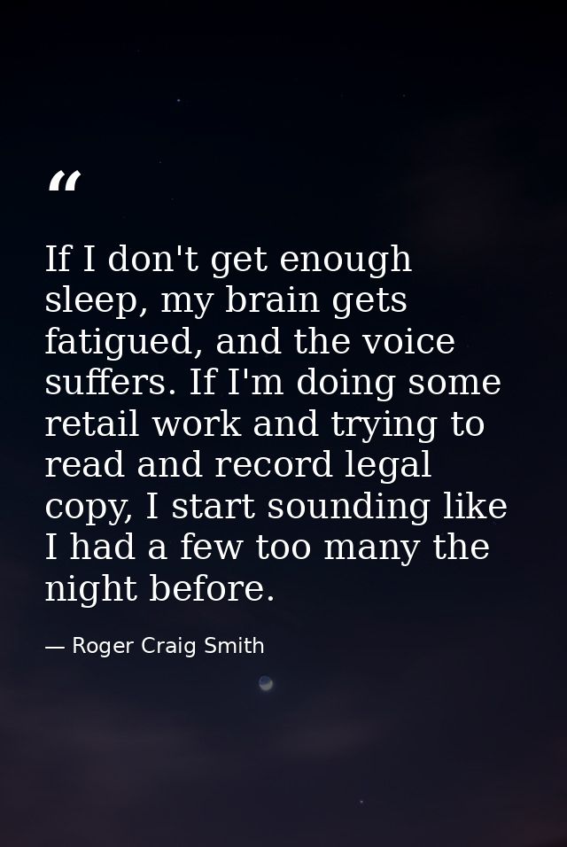If I don't get enough sleep, my brain gets fatigued, and the voice suffers. If I'm doing some retail work and trying to  — Roger Craig Smith