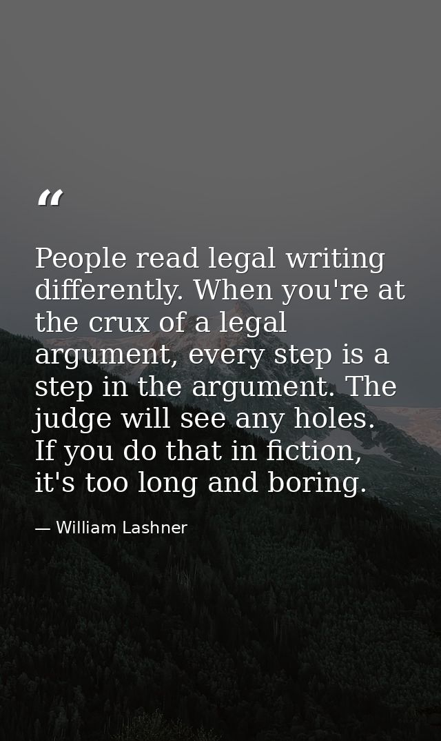 People read legal writing differently. When you're at the crux of a legal argument, every step is a step in the argument — William Lashner