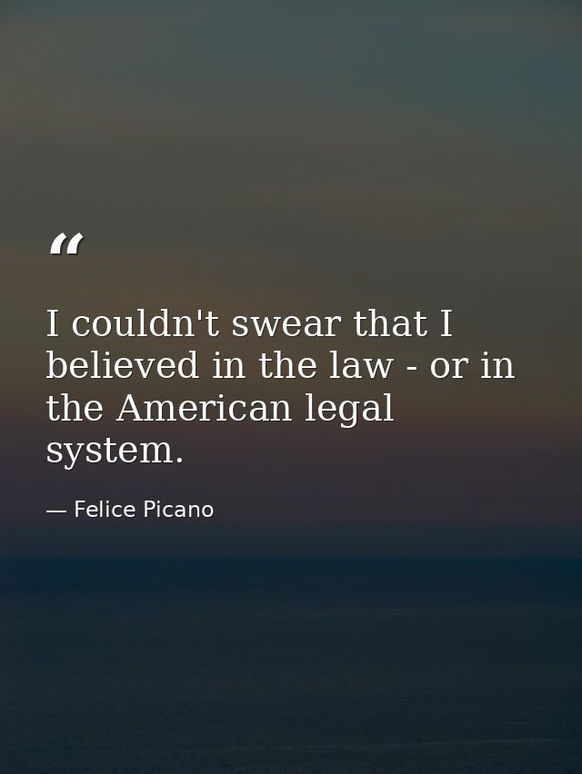 I couldn't swear that I believed in the law - or in the American legal system. — Felice Picano