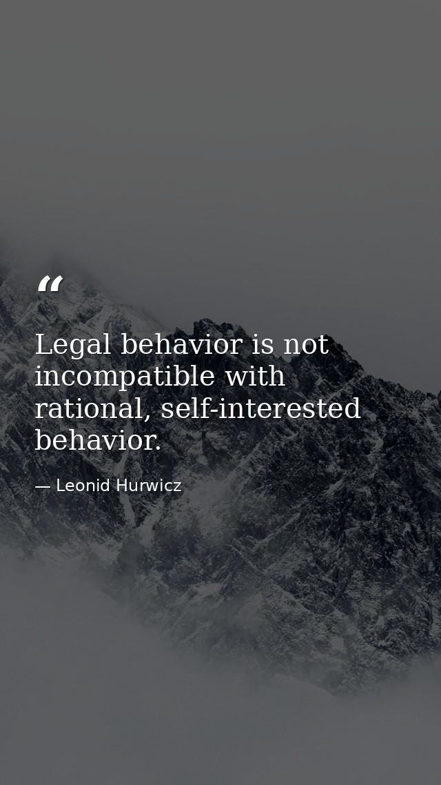 Legal behavior is not incompatible with rational, self-interested behavior. — Leonid Hurwicz