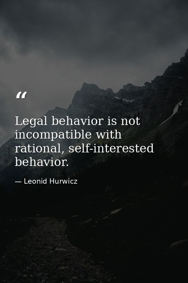Legal behavior is not incompatible with rational, self-interested behavior. — Leonid Hurwicz