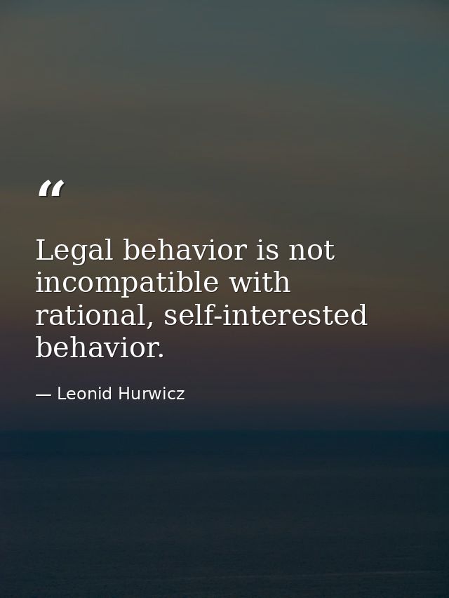 Legal behavior is not incompatible with rational, self-interested behavior. — Leonid Hurwicz