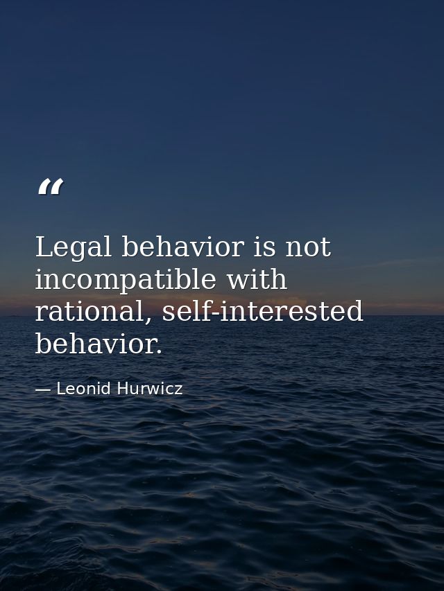 Legal behavior is not incompatible with rational, self-interested behavior. — Leonid Hurwicz