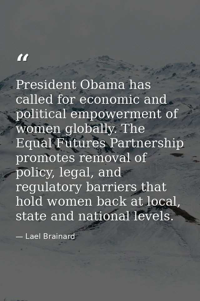 President Obama has called for economic and political empowerment of women globally. The Equal Futures Partnership promo — Lael Brainard