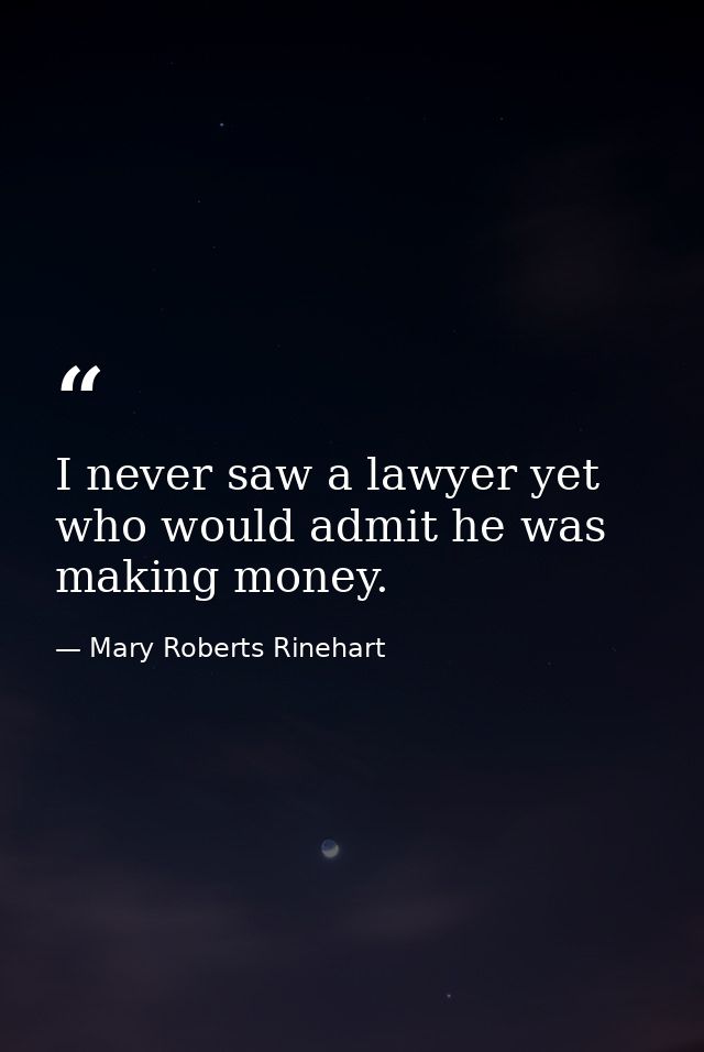 I never saw a lawyer yet who would admit he was making money. — Mary Roberts Rinehart