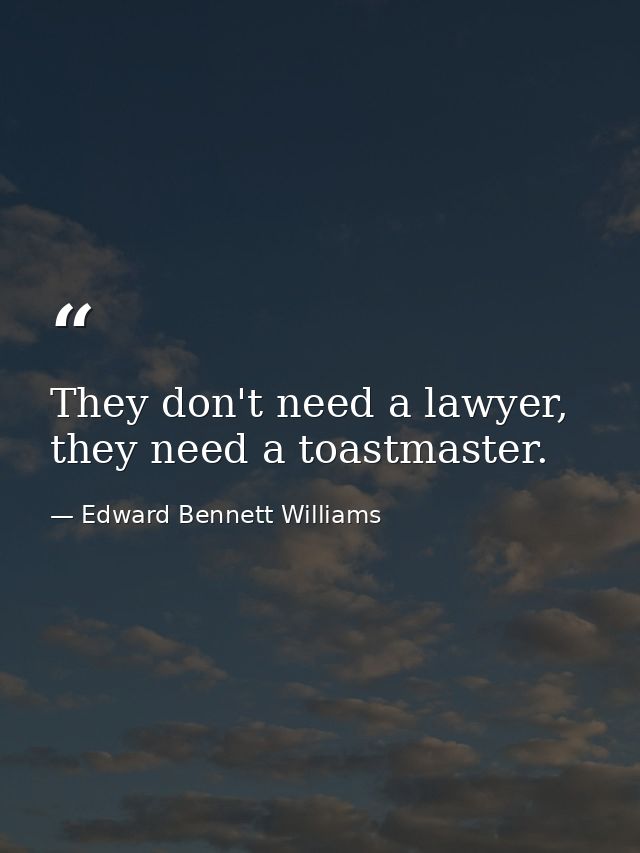 They don't need a lawyer, they need a toastmaster. — Edward Bennett Williams