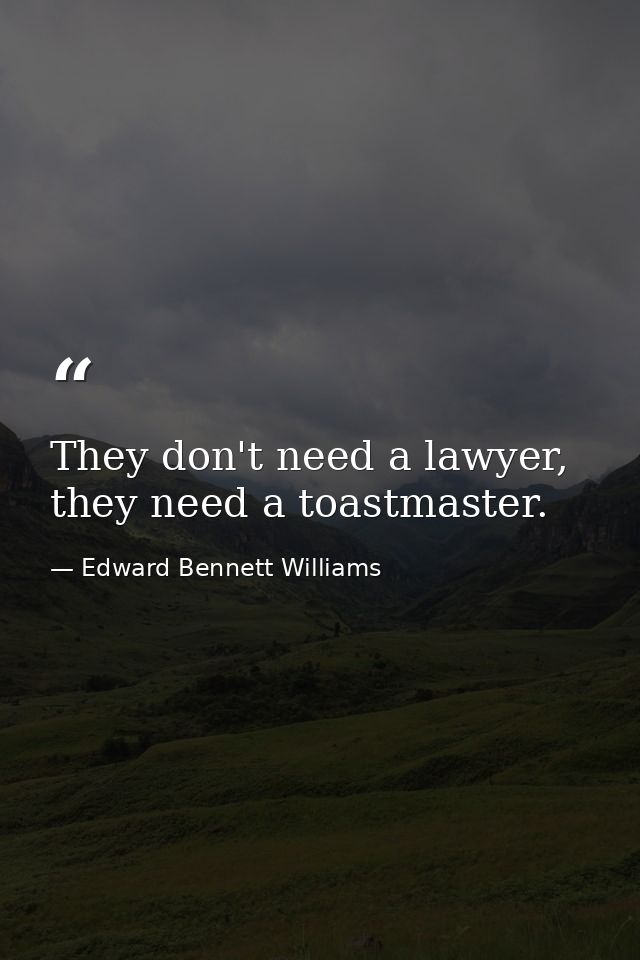 They don't need a lawyer, they need a toastmaster. — Edward Bennett Williams
