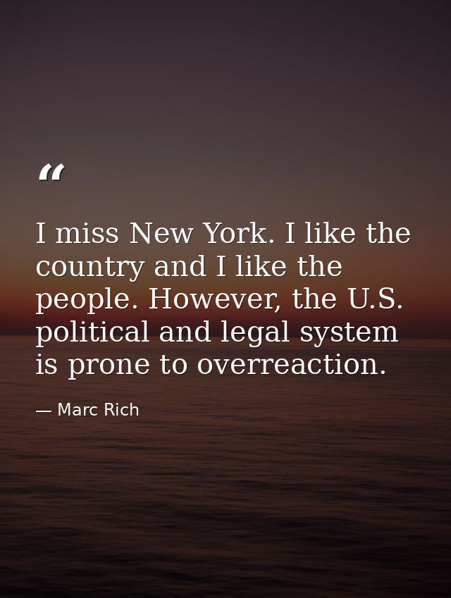 I miss New York. I like the country and I like the people. However, the U.S. political and legal system is prone to over — Marc Rich
