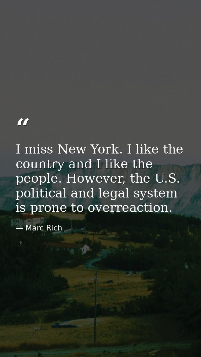 I miss New York. I like the country and I like the people. However, the U.S. political and legal system is prone to over — Marc Rich