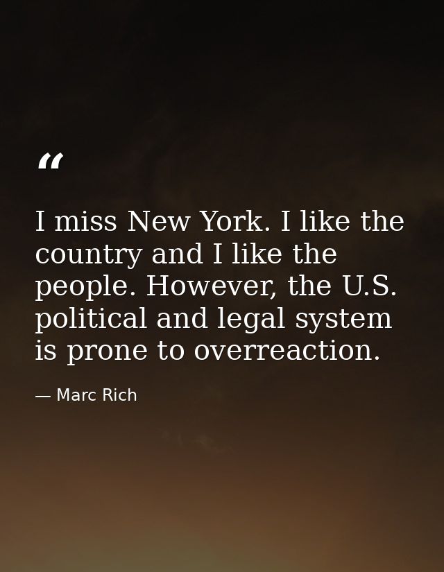 I miss New York. I like the country and I like the people. However, the U.S. political and legal system is prone to over — Marc Rich