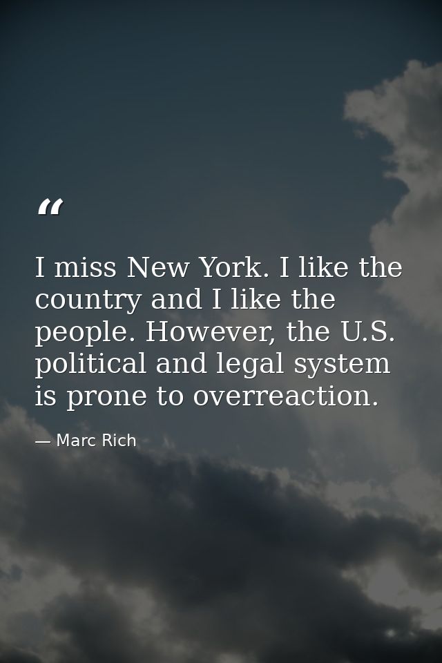 I miss New York. I like the country and I like the people. However, the U.S. political and legal system is prone to over — Marc Rich