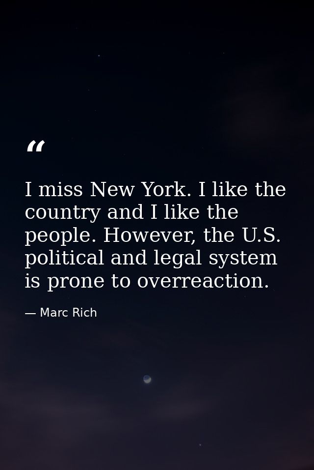 I miss New York. I like the country and I like the people. However, the U.S. political and legal system is prone to over — Marc Rich