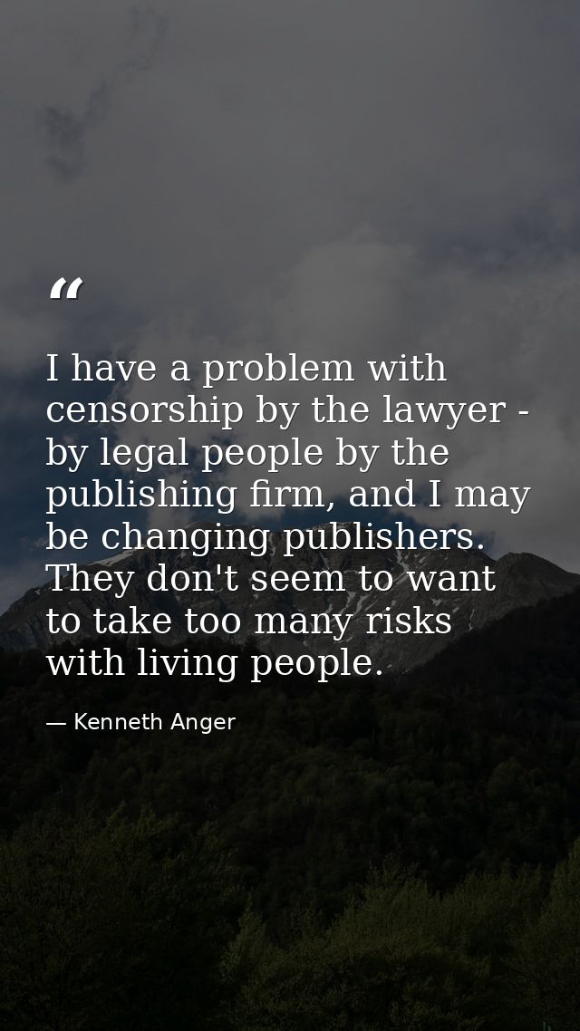 I have a problem with censorship by the lawyer - by legal people by the publishing firm, and I may be changing publisher — Kenneth Anger