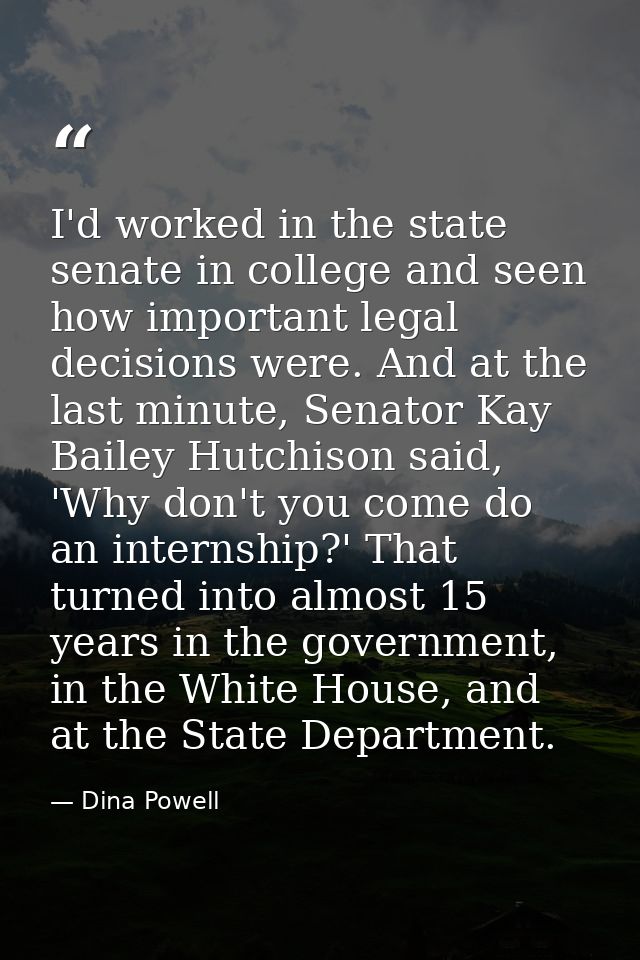 I'd worked in the state senate in college and seen how important legal decisions were. And at the last minute, Senator K — Dina Powell