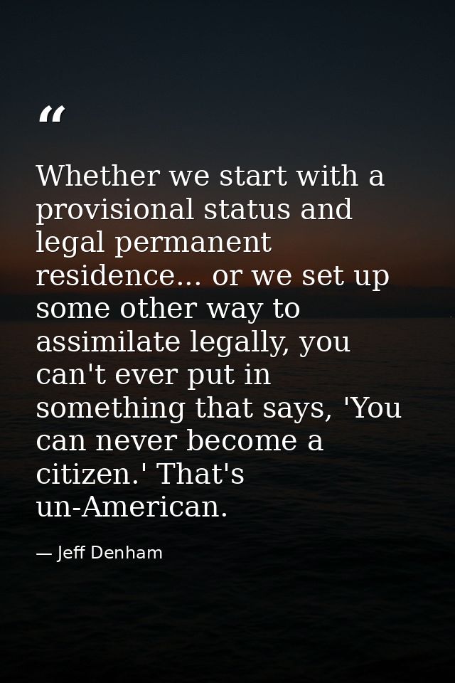 Whether we start with a provisional status and legal permanent residence... or we set up some other way to assimilate le — Jeff Denham