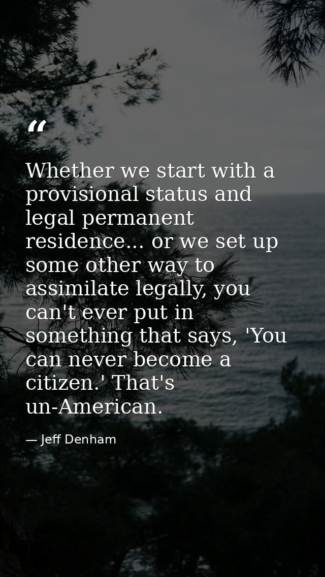 Whether we start with a provisional status and legal permanent residence... or we set up some other way to assimilate le — Jeff Denham