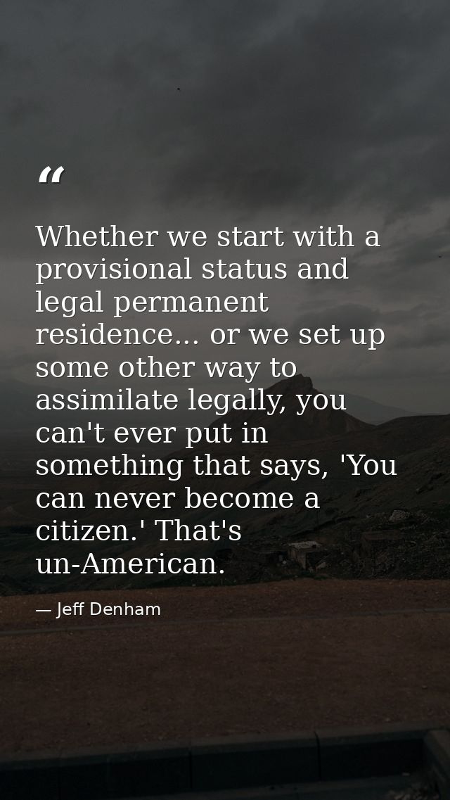 Whether we start with a provisional status and legal permanent residence... or we set up some other way to assimilate le — Jeff Denham