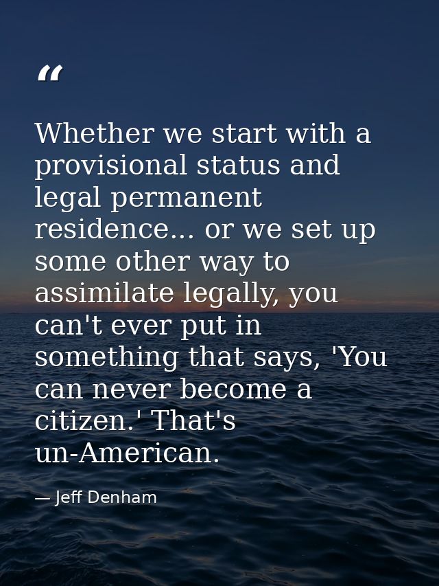 Whether we start with a provisional status and legal permanent residence... or we set up some other way to assimilate le — Jeff Denham