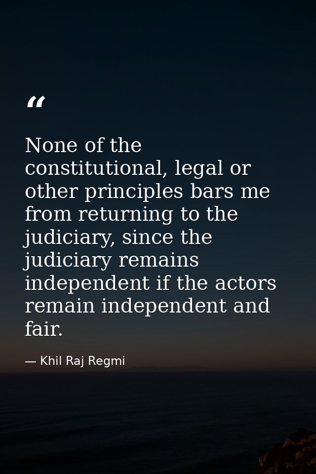 None of the constitutional, legal or other principles bars me from returning to the judiciary, since the judiciary remai — Khil Raj Regmi