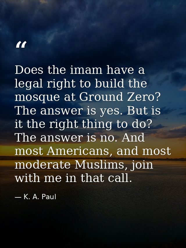 Does the imam have a legal right to build the mosque at Ground Zero? The answer is yes. But is it the right thing to do? — K. A. Paul