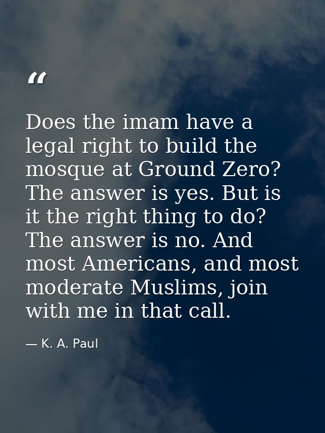 Does the imam have a legal right to build the mosque at Ground Zero? The answer is yes. But is it the right thing to do? — K. A. Paul