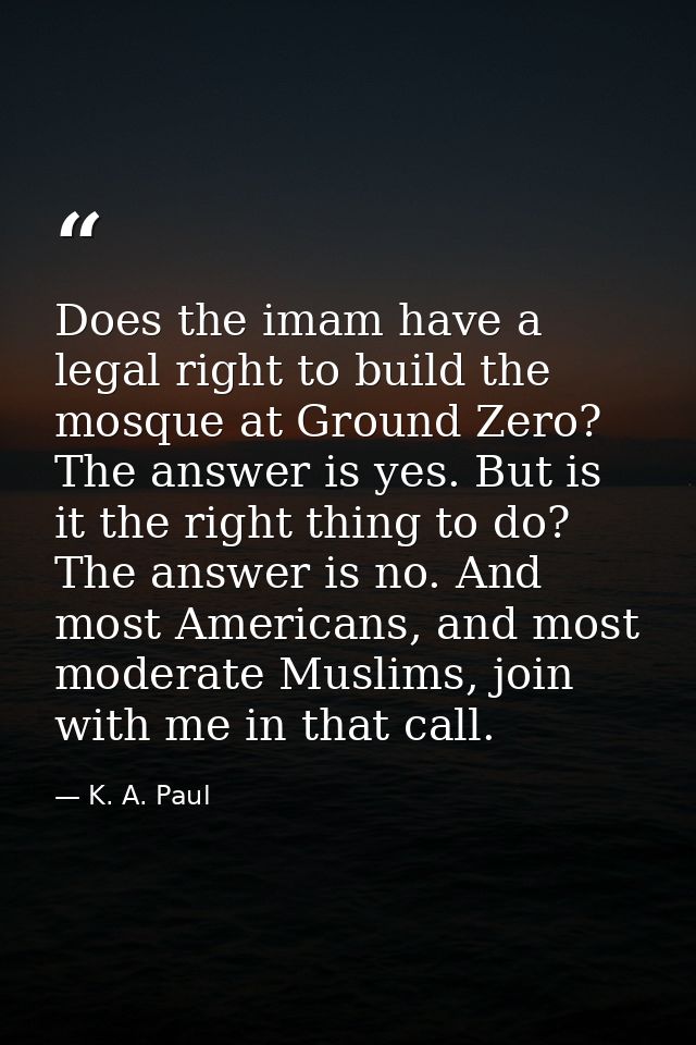 Does the imam have a legal right to build the mosque at Ground Zero? The answer is yes. But is it the right thing to do? — K. A. Paul