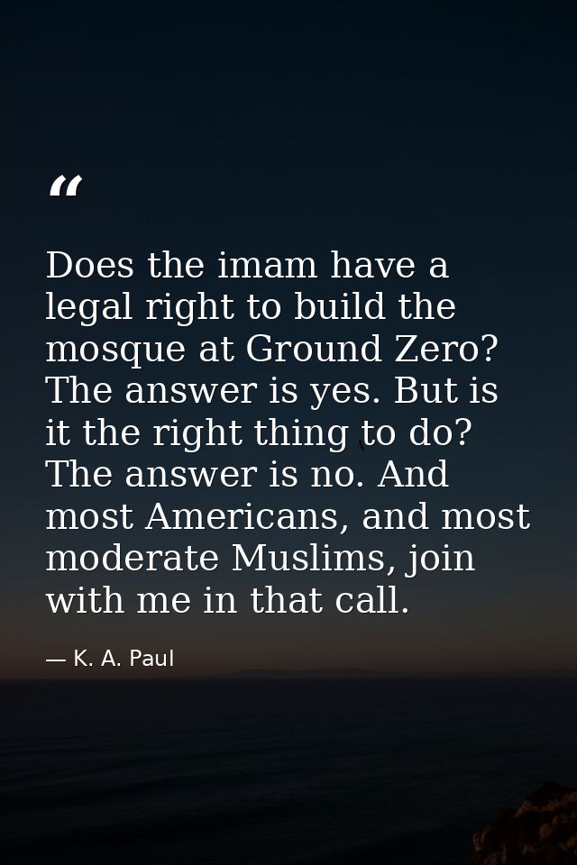 Does the imam have a legal right to build the mosque at Ground Zero? The answer is yes. But is it the right thing to do? — K. A. Paul