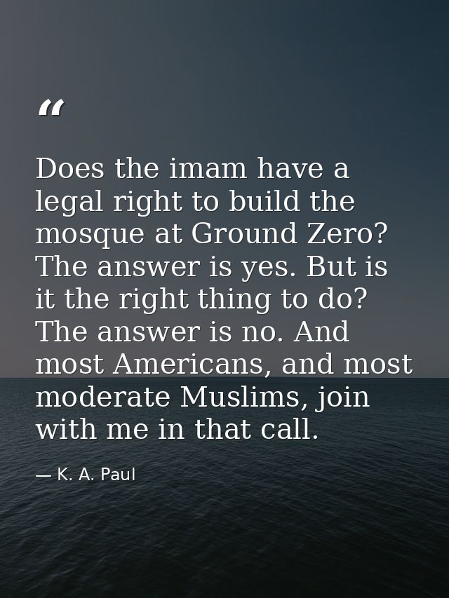 Does the imam have a legal right to build the mosque at Ground Zero? The answer is yes. But is it the right thing to do? — K. A. Paul