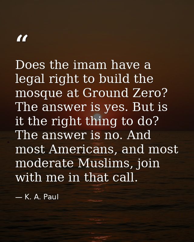 Does the imam have a legal right to build the mosque at Ground Zero? The answer is yes. But is it the right thing to do? — K. A. Paul